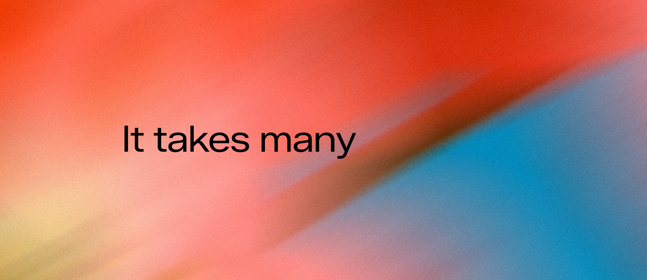 It takes many It takes many