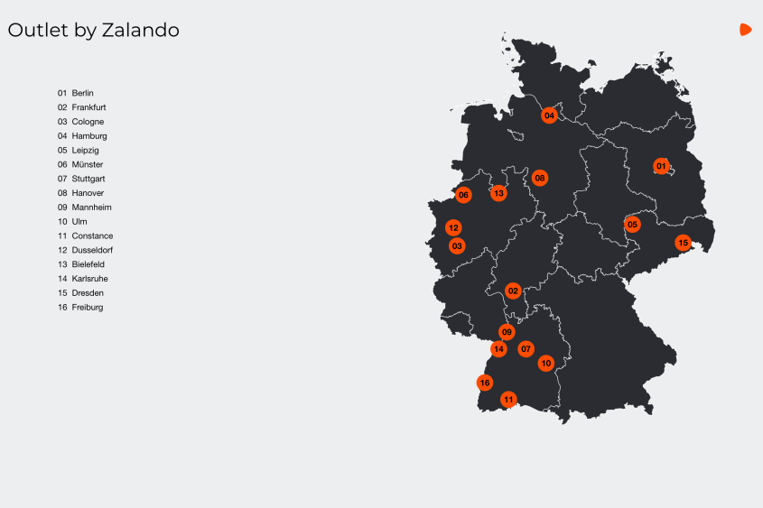 Outlet by Zalando: 01 Berlin 02 Frankfurt 03 Cologne 04 Hamburg 05 Leipzig 06 Münster 07 Stuttgart 08 Hanover 09 Mannheim 10 Ulm 11 Constance 12 Dusseldorf 13 Bielefeld 14 Karlsruhe 15 Dresden 16 Freiburg